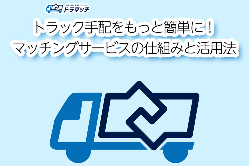 トラック手配をもっと簡単に!マッチングサービスの仕組みと活用法